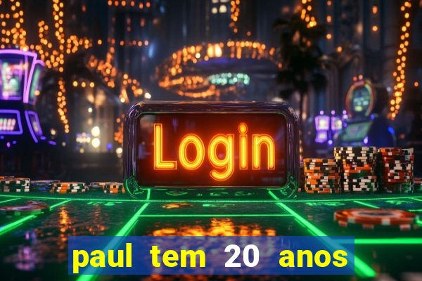 paul tem 20 anos de idade