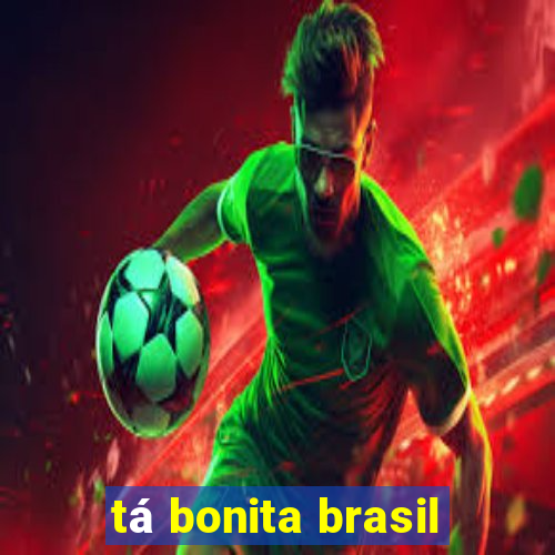 tá bonita brasil