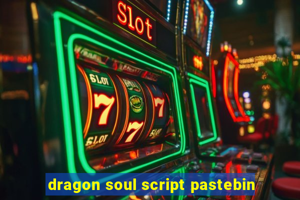 dragon soul script pastebin