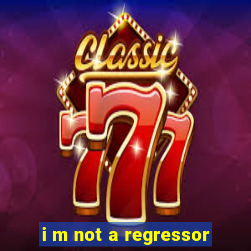 i m not a regressor