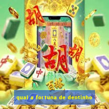 qual a fortuna de dentinho