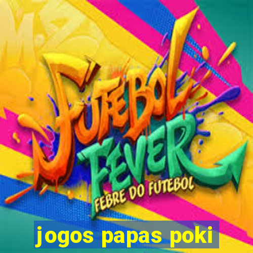 jogos papas poki