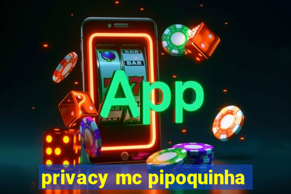 privacy mc pipoquinha