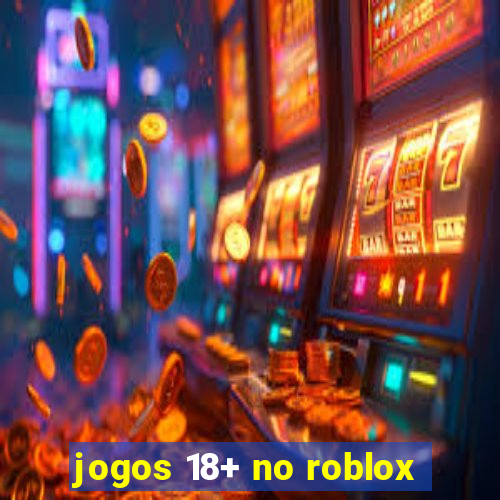 jogos 18+ no roblox