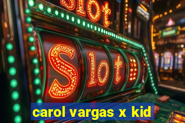 carol vargas x kid