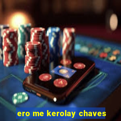 ero me kerolay chaves