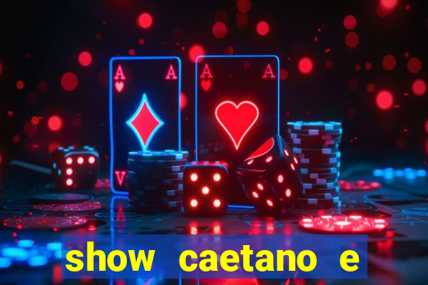 show caetano e maria betania bh