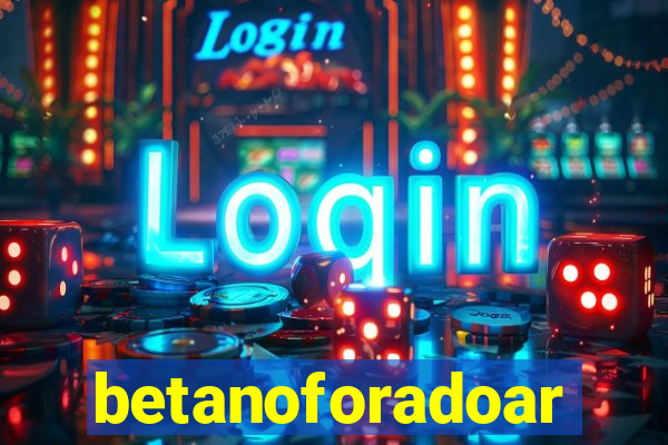 betanoforadoar