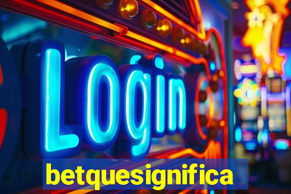 betquesignifica