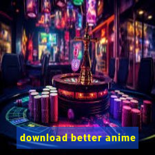 download better anime