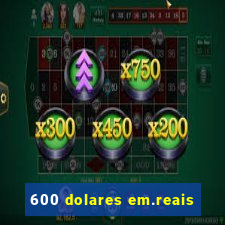 600 dolares em.reais