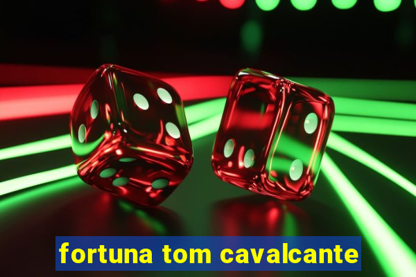 fortuna tom cavalcante