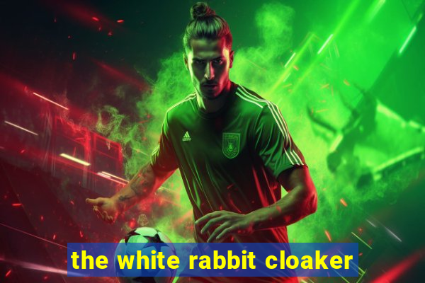 the white rabbit cloaker