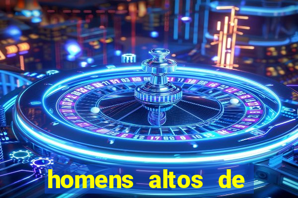 homens altos de pau grande