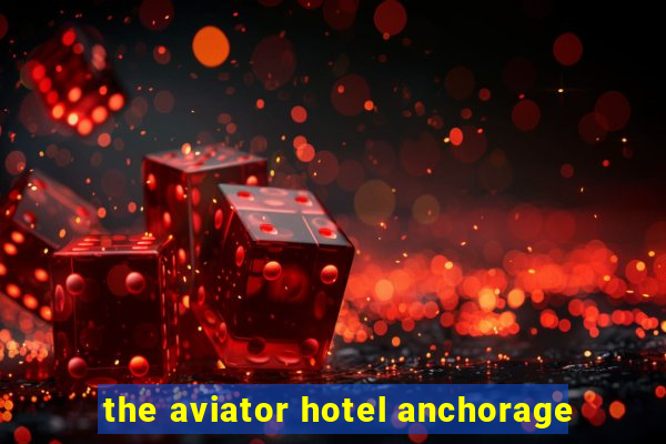 the aviator hotel anchorage