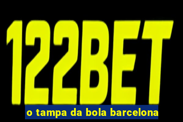 o tampa da bola barcelona