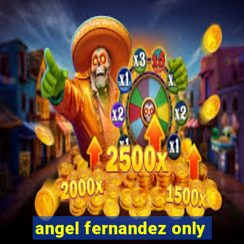 angel fernandez only