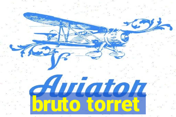 bruto torret