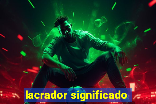 lacrador significado