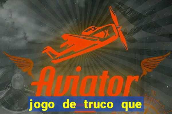 jogo de truco que ganha dinheiro de verdade