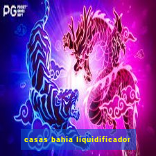 casas bahia liquidificador