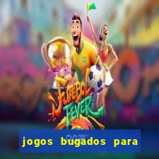 jogos bugados para ganhar dinheiro