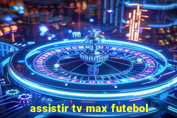 assistir tv max futebol