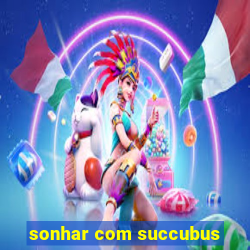 sonhar com succubus